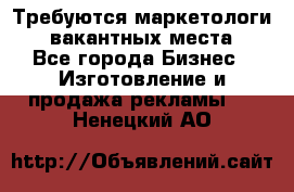 Требуются маркетологи. 3 вакантных места. - Все города Бизнес » Изготовление и продажа рекламы   . Ненецкий АО